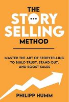 The StorySelling Method: Master The Art Of Storytelling To Build Trust, Stand Out, And Boost Sales
